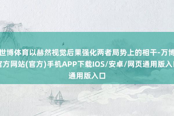 世博体育以赫然视觉后果强化两者局势上的相干-万博官方网站(官方)手机APP下载IOS/安卓/网页通用版入口