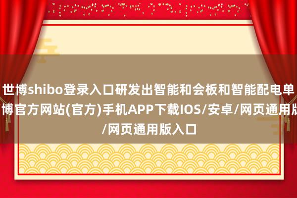 世博shibo登录入口研发出智能和会板和智能配电单位-万博官方网站(官方)手机APP下载IOS/安卓/网页通用版入口