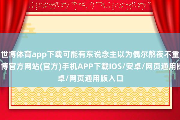 世博体育app下载可能有东说念主以为偶尔熬夜不重要-万博官方网站(官方)手机APP下载IOS/安卓/网页通用版入口