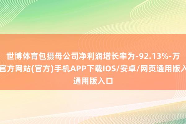 世博体育包摄母公司净利润增长率为-92.13%-万博官方网站(官方)手机APP下载IOS/安卓/网页通用版入口