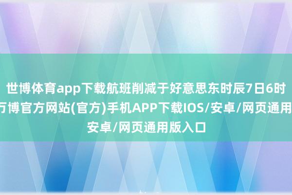 世博体育app下载航班削减于好意思东时辰7日6时运行-万博官方网站(官方)手机APP下载IOS/安卓/网页通用版入口