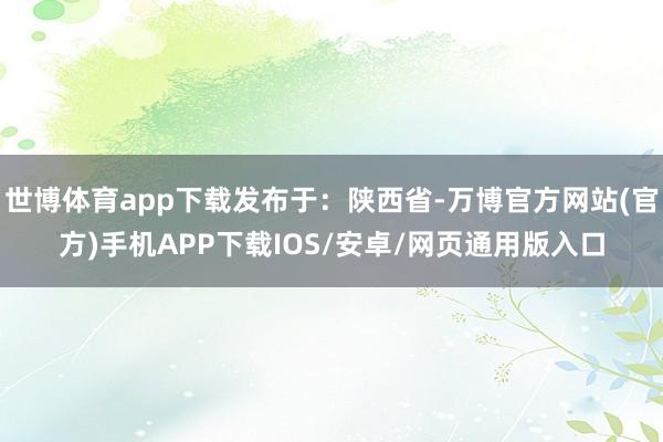 世博体育app下载发布于：陕西省-万博官方网站(官方)手机APP下载IOS/安卓/网页通用版入口