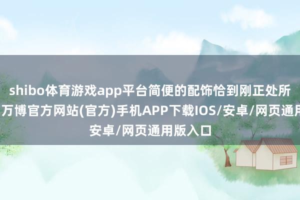 shibo体育游戏app平台简便的配饰恰到刚正处所缀其中-万博官方网站(官方)手机APP下载IOS/安卓/网页通用版入口