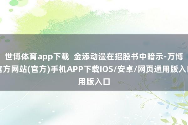 世博体育app下载  金添动漫在招股书中暗示-万博官方网站(官方)手机APP下载IOS/安卓/网页通用版入口