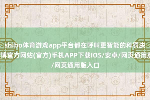 shibo体育游戏app平台都在呼叫更智能的科罚决策-万博官方网站(官方)手机APP下载IOS/安卓/网页通用版入口