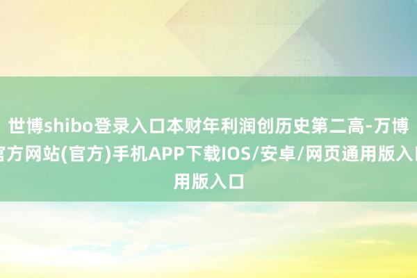 世博shibo登录入口本财年利润创历史第二高-万博官方网站(官方)手机APP下载IOS/安卓/网页通用版入口