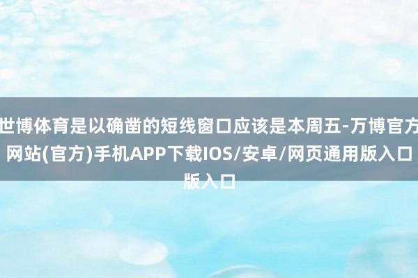 世博体育是以确凿的短线窗口应该是本周五-万博官方网站(官方)手机APP下载IOS/安卓/网页通用版入口