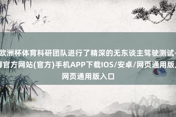 欧洲杯体育科研团队进行了精深的无东谈主驾驶测试-万博官方网站(官方)手机APP下载IOS/安卓/网页通用版入口