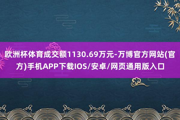 欧洲杯体育成交额1130.69万元-万博官方网站(官方)手机APP下载IOS/安卓/网页通用版入口
