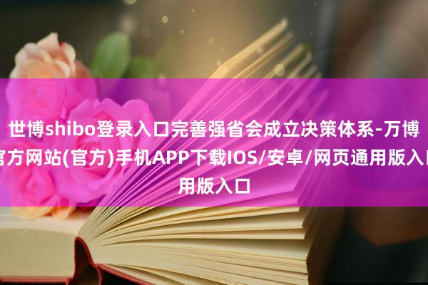 世博shibo登录入口完善强省会成立决策体系-万博官方网站(官方)手机APP下载IOS/安卓/网页通用版入口