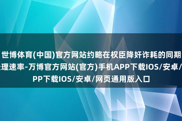 世博体育(中国)官方网站约略在权臣降奸诈耗的同期大幅普及数据处理速率-万博官方网站(官方)手机APP下载IOS/安卓/网页通用版入口
