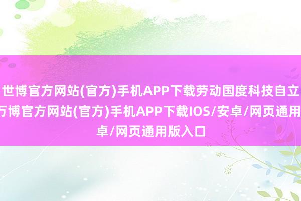 世博官方网站(官方)手机APP下载劳动国度科技自立计策-万博官方网站(官方)手机APP下载IOS/安卓/网页通用版入口