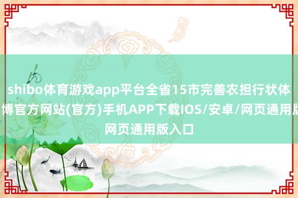 shibo体育游戏app平台全省15市完善农担行状体系-万博官方网站(官方)手机APP下载IOS/安卓/网页通用版入口