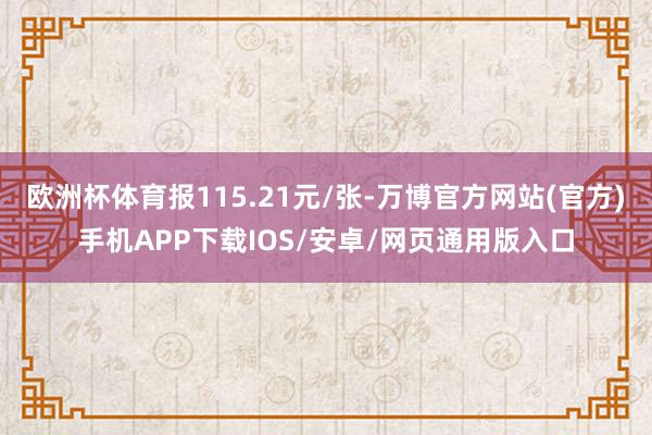 欧洲杯体育报115.21元/张-万博官方网站(官方)手机APP下载IOS/安卓/网页通用版入口