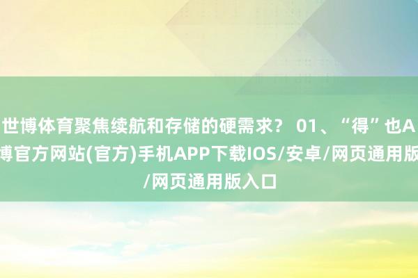 世博体育聚焦续航和存储的硬需求? 01、“得”也AI-万博官方网站(官方)手机APP下载IOS/安卓/网页通用版入口