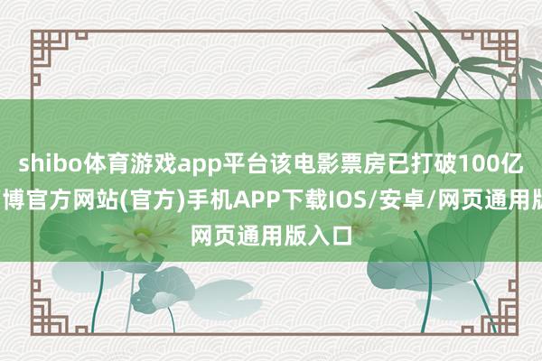 shibo体育游戏app平台该电影票房已打破100亿元-万博官方网站(官方)手机APP下载IOS/安卓/网页通用版入口