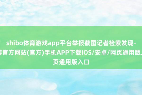 shibo体育游戏app平台举报截图记者检索发现-万博官方网站(官方)手机APP下载IOS/安卓/网页通用版入口