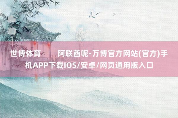 世博体育        阿联酋呢-万博官方网站(官方)手机APP下载IOS/安卓/网页通用版入口