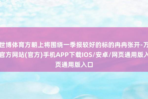 世博体育方朝上将围绕一季报较好的标的冉冉张开-万博官方网站(官方)手机APP下载IOS/安卓/网页通用版入口