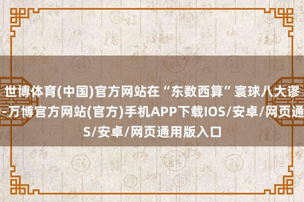 世博体育(中国)官方网站在“东数西算”寰球八大谬误节点中-万博官方网站(官方)手机APP下载IOS/安卓/网页通用版入口