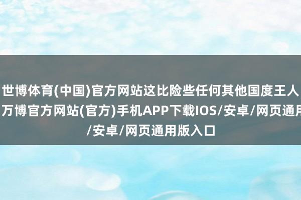 世博体育(中国)官方网站这比险些任何其他国度王人更严重-万博官方网站(官方)手机APP下载IOS/安卓/网页通用版入口
