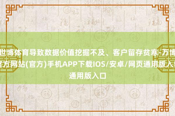 世博体育导致数据价值挖掘不及、客户留存贫寒-万博官方网站(官方)手机APP下载IOS/安卓/网页通用版入口
