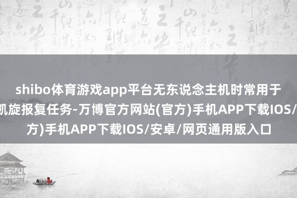 shibo体育游戏app平台无东说念主机时常用于奉行监视、电子战和凯旋报复任务-万博官方网站(官方)手机APP下载IOS/安卓/网页通用版入口