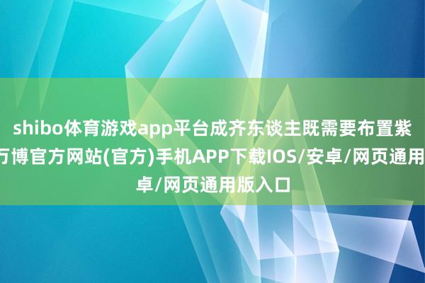 shibo体育游戏app平台成齐东谈主既需要布置紫外线-万博官方网站(官方)手机APP下载IOS/安卓/网页通用版入口