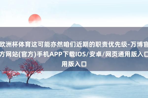欧洲杯体育这可能亦然咱们近期的职责优先级-万博官方网站(官方)手机APP下载IOS/安卓/网页通用版入口