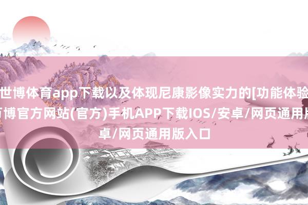 世博体育app下载以及体现尼康影像实力的[功能体验区]-万博官方网站(官方)手机APP下载IOS/安卓/网页通用版入口