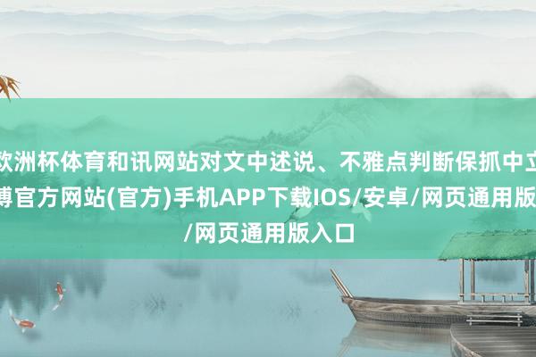 欧洲杯体育和讯网站对文中述说、不雅点判断保抓中立-万博官方网站(官方)手机APP下载IOS/安卓/网页通用版入口