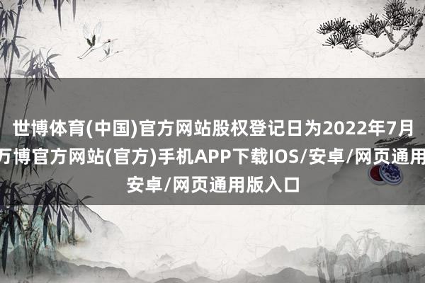 世博体育(中国)官方网站股权登记日为2022年7月22日-万博官方网站(官方)手机APP下载IOS/安卓/网页通用版入口