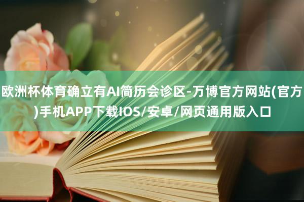 欧洲杯体育确立有AI简历会诊区-万博官方网站(官方)手机APP下载IOS/安卓/网页通用版入口