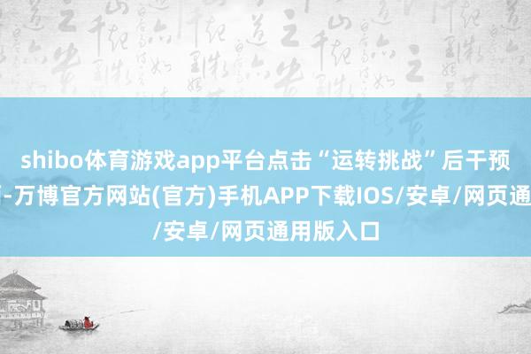 shibo体育游戏app平台点击“运转挑战”后干预答题界面-万博官方网站(官方)手机APP下载IOS/安卓/网页通用版入口