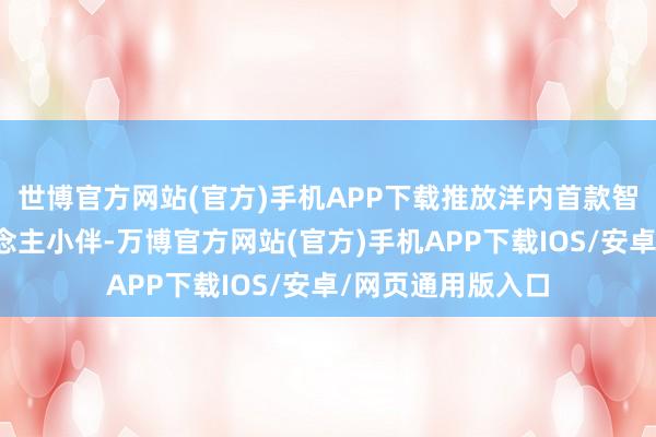 世博官方网站(官方)手机APP下载推放洋内首款智能如厕机器东说念主小伴-万博官方网站(官方)手机APP下载IOS/安卓/网页通用版入口
