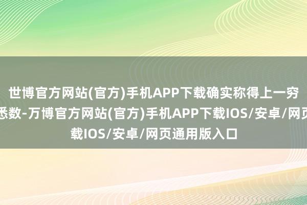 世博官方网站(官方)手机APP下载确实称得上一穷二白、一无悉数-万博官方网站(官方)手机APP下载IOS/安卓/网页通用版入口