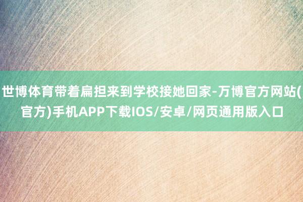 世博体育带着扁担来到学校接她回家-万博官方网站(官方)手机APP下载IOS/安卓/网页通用版入口
