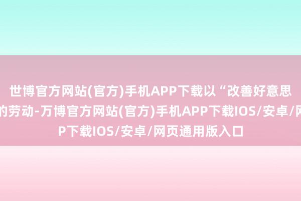 世博官方网站(官方)手机APP下载以“改善好意思国东谈主得到的劳动-万博官方网站(官方)手机APP下载IOS/安卓/网页通用版入口