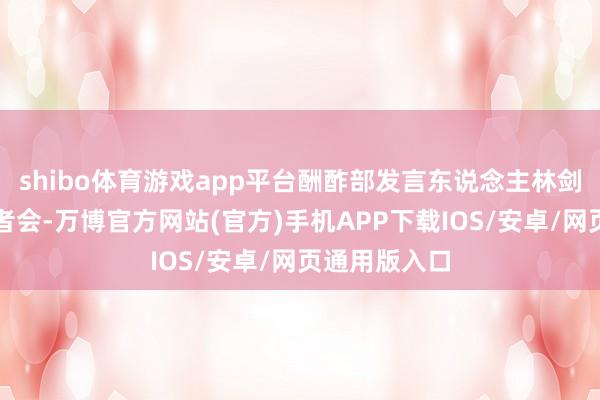 shibo体育游戏app平台酬酢部发言东说念主林剑主抓例行记者会-万博官方网站(官方)手机APP下载IOS/安卓/网页通用版入口