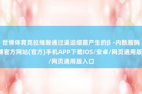 世博体育克拉维酸通过逼迫细菌产生的β -内酰胺酶-万博官方网站(官方)手机APP下载IOS/安卓/网页通用版入口