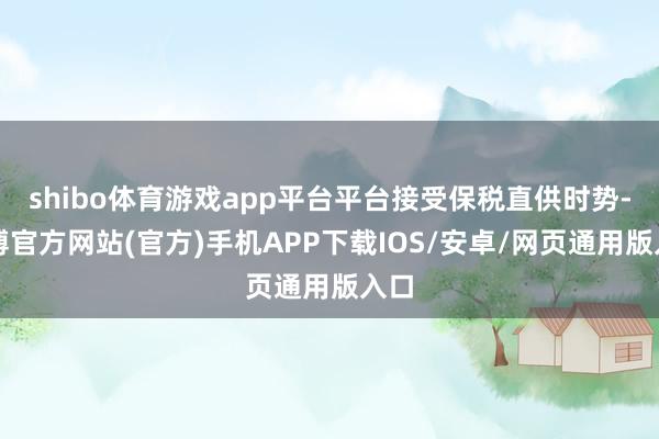 shibo体育游戏app平台平台接受保税直供时势-万博官方网站(官方)手机APP下载IOS/安卓/网页通用版入口
