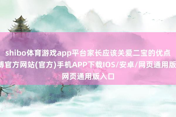 shibo体育游戏app平台家长应该关爱二宝的优点-万博官方网站(官方)手机APP下载IOS/安卓/网页通用版入口