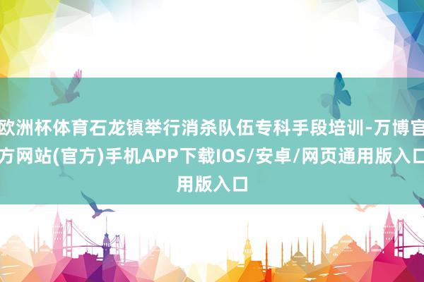 欧洲杯体育石龙镇举行消杀队伍专科手段培训-万博官方网站(官方)手机APP下载IOS/安卓/网页通用版入口