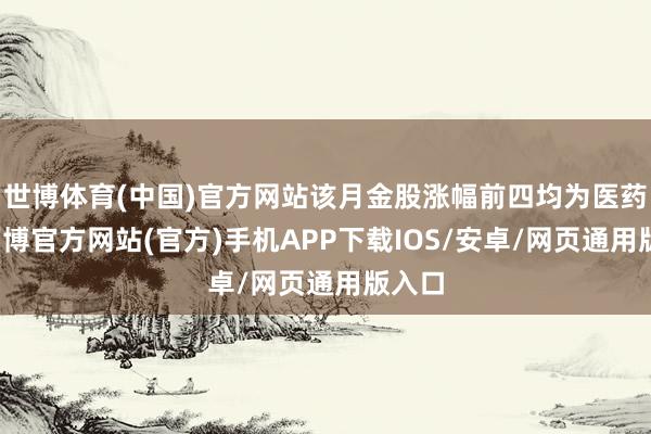 世博体育(中国)官方网站该月金股涨幅前四均为医药股-万博官方网站(官方)手机APP下载IOS/安卓/网页通用版入口