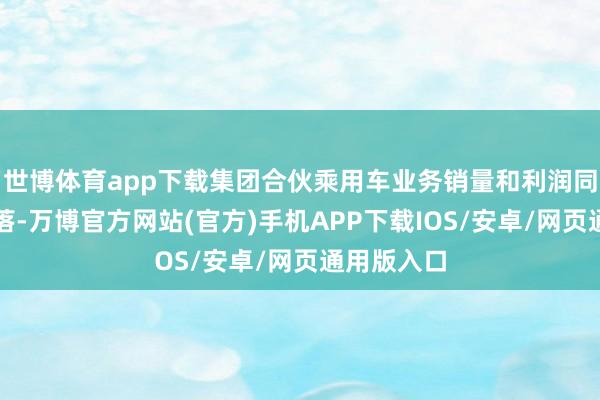 世博体育app下载集团合伙乘用车业务销量和利润同比大幅下落-万博官方网站(官方)手机APP下载IOS/安卓/网页通用版入口