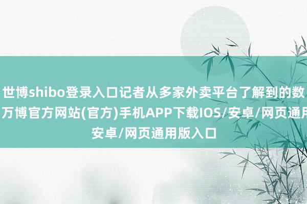 世博shibo登录入口记者从多家外卖平台了解到的数据闪现-万博官方网站(官方)手机APP下载IOS/安卓/网页通用版入口