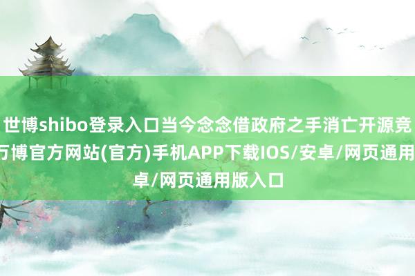 世博shibo登录入口当今念念借政府之手消亡开源竞争者-万博官方网站(官方)手机APP下载IOS/安卓/网页通用版入口