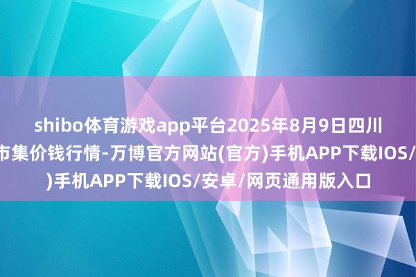 shibo体育游戏app平台2025年8月9日四川成齐农家具中心批发市集价钱行情-万博官方网站(官方)手机APP下载IOS/安卓/网页通用版入口
