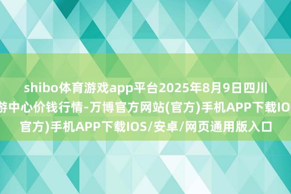 shibo体育游戏app平台2025年8月9日四川广安市邻水县农居品交游中心价钱行情-万博官方网站(官方)手机APP下载IOS/安卓/网页通用版入口