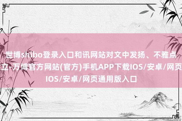世博shibo登录入口和讯网站对文中发扬、不雅点判断保抓中立-万博官方网站(官方)手机APP下载IOS/安卓/网页通用版入口
